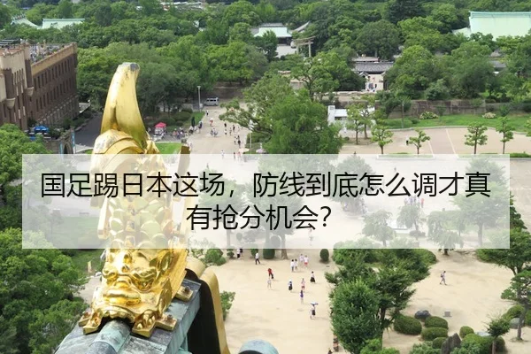 国足踢日本这场，防线到底怎么调才真有抢分机会？