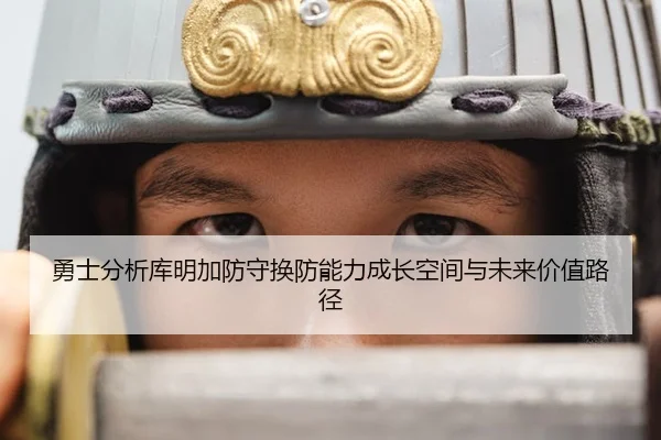 勇士分析库明加防守换防能力成长空间与未来价值路径