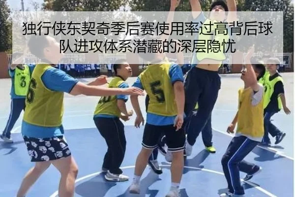 独行侠东契奇季后赛使用率过高背后球队进攻体系潜藏的深层隐忧
