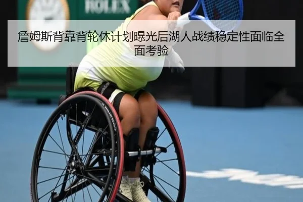 詹姆斯背靠背轮休计划曝光后湖人战绩稳定性面临全面考验