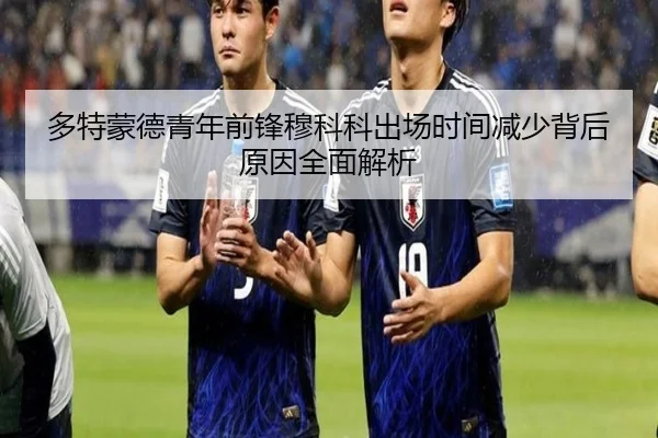 多特蒙德青年前锋穆科科出场时间减少背后原因全面解析