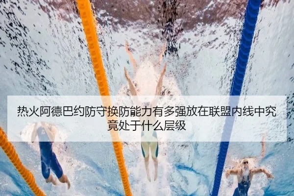 热火阿德巴约防守换防能力有多强放在联盟内线中究竟处于什么层级