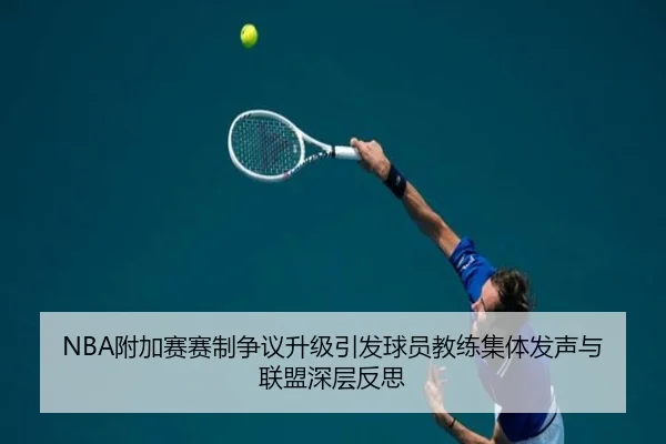 NBA附加赛赛制争议升级引发球员教练集体发声与联盟深层反思
