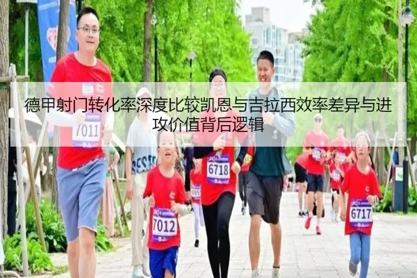 德甲射门转化率深度比较凯恩与吉拉西效率差异与进攻价值背后逻辑