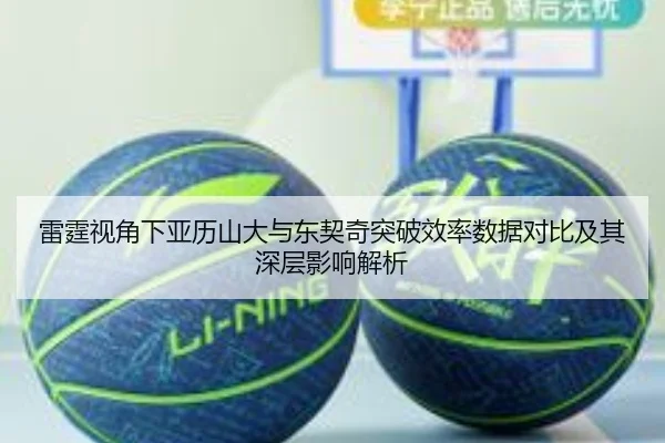 雷霆视角下亚历山大与东契奇突破效率数据对比及其深层影响解析